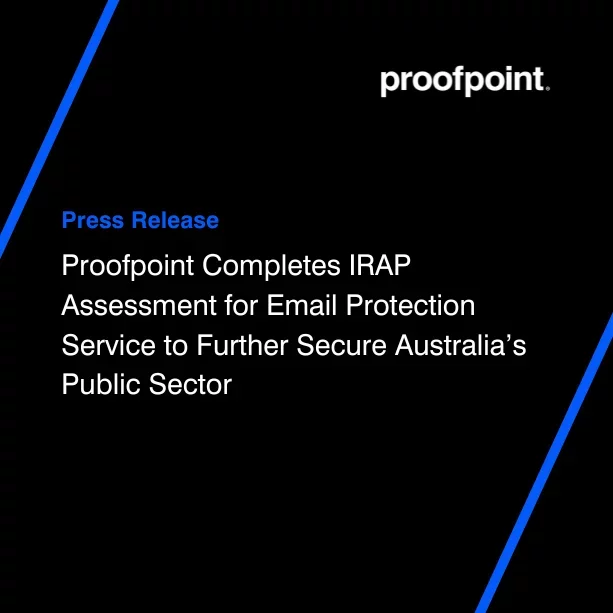 Proofpoint Completes IRAP Assessment for Email Protection Service to Further Secure Australia’s Public Sector