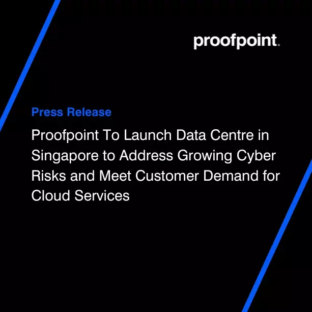 Proofpoint To Launch Data Centre in Singapore to Address Growing Cyber Risks and Meet Customer Demand for Cloud Services